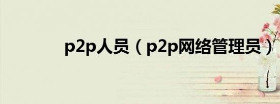 p2p人员（p2p网络管理员）