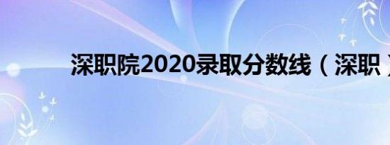 深职院2020录取分数线（深职）