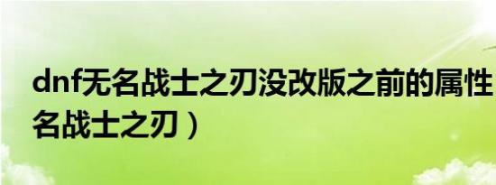 dnf无名战士之刃没改版之前的属性（dnf无名战士之刃）