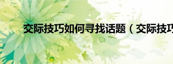 交际技巧如何寻找话题（交际技巧）