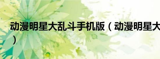 动漫明星大乱斗手机版（动漫明星大乱斗4 3）