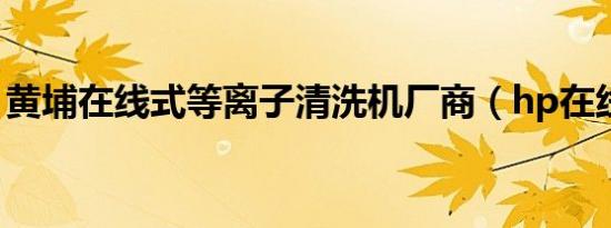 黄埔在线式等离子清洗机厂商（hp在线商店）