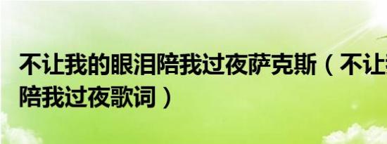 不让我的眼泪陪我过夜萨克斯（不让我的眼泪陪我过夜歌词）