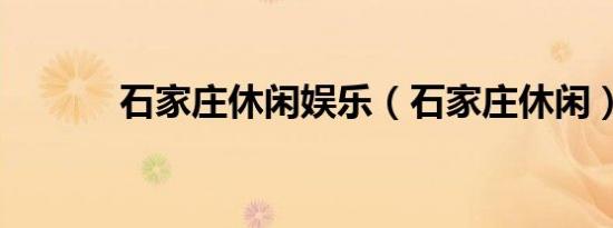 石家庄休闲娱乐（石家庄休闲）
