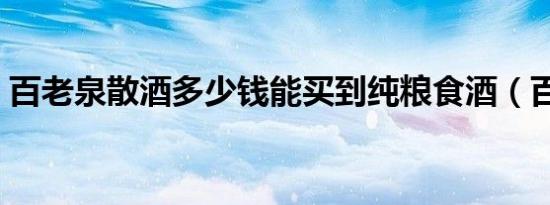 百老泉散酒多少钱能买到纯粮食酒（百老泉）