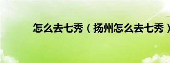怎么去七秀（扬州怎么去七秀）