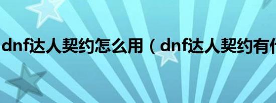 dnf达人契约怎么用（dnf达人契约有什么用）
