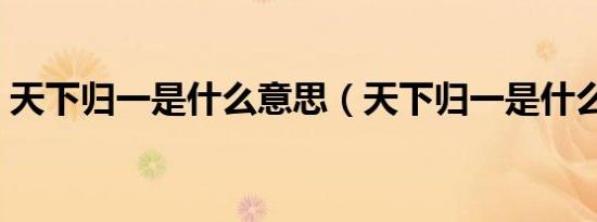 天下归一是什么意思（天下归一是什么生肖）