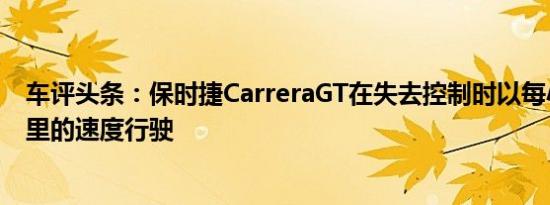 车评头条：保时捷CarreraGT在失去控制时以每小时100英里的速度行驶