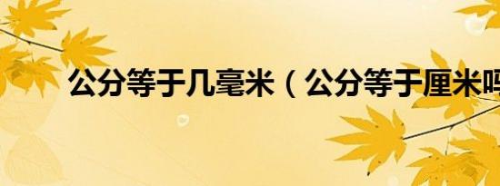 公分等于几毫米（公分等于厘米吗）