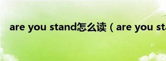are you stand怎么读（are you stand）