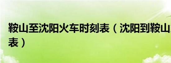 鞍山至沈阳火车时刻表（沈阳到鞍山火车时刻表）