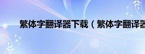 繁体字翻译器下载（繁体字翻译器）
