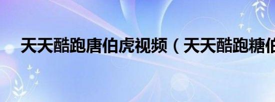天天酷跑唐伯虎视频（天天酷跑糖伯虎）