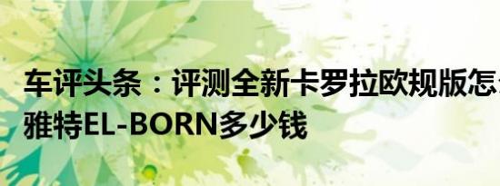 车评头条：评测全新卡罗拉欧规版怎么样及西雅特EL-BORN多少钱