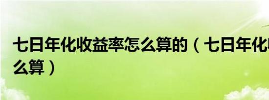 七日年化收益率怎么算的（七日年化收益率怎么算）