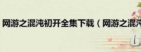 网游之混沌初开全集下载（网游之混沌初开）