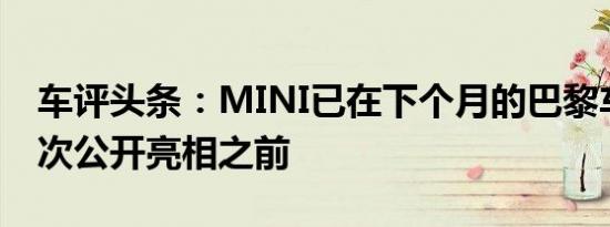 车评头条：MINI已在下个月的巴黎车展上首次公开亮相之前