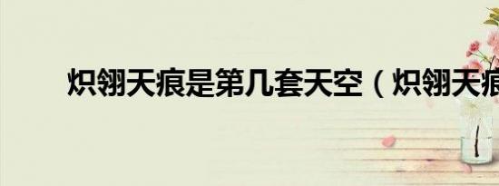 炽翎天痕是第几套天空（炽翎天痕）