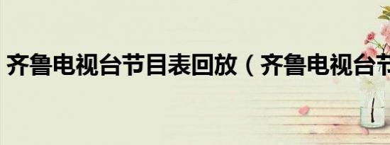 齐鲁电视台节目表回放（齐鲁电视台节目表）