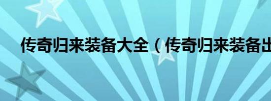传奇归来装备大全（传奇归来装备出处）