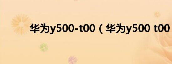华为y500-t00（华为y500 t00）
