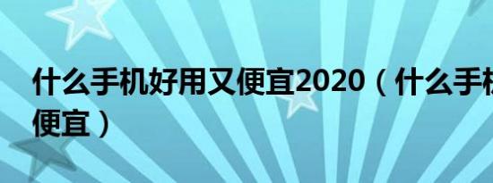 什么手机好用又便宜2020（什么手机好用又便宜）