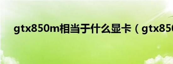 gtx850m相当于什么显卡（gtx850m）