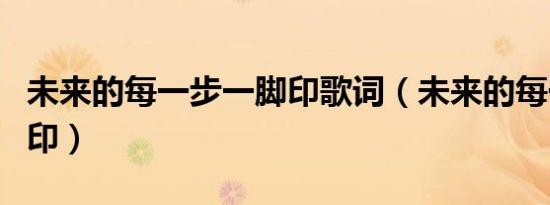 未来的每一步一脚印歌词（未来的每一步一脚印）