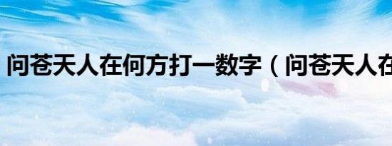 问苍天人在何方打一数字（问苍天人在何方）