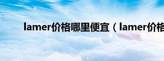 lamer价格哪里便宜（lamer价格）