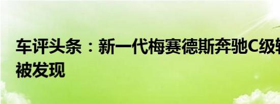 车评头条：新一代梅赛德斯奔驰C级轿车再次被发现