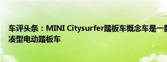 车评头条：MINI Citysurfer踏板车概念车是一款酷炫的紧凑型电动踏板车