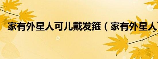 家有外星人可儿戴发箍（家有外星人可儿）