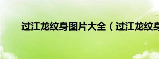 过江龙纹身图片大全（过江龙纹身）