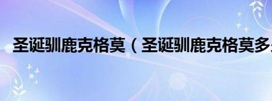 圣诞驯鹿克格莫（圣诞驯鹿克格莫多少钱）