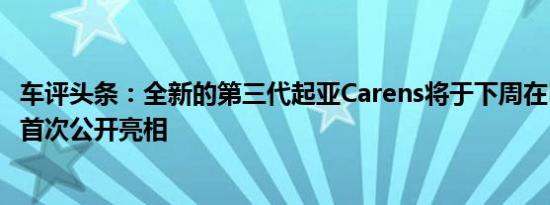 车评头条：全新的第三代起亚Carens将于下周在巴黎车展上首次公开亮相