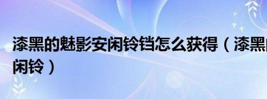 漆黑的魅影安闲铃铛怎么获得（漆黑的魅影安闲铃）