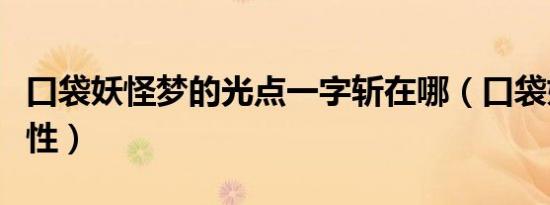 口袋妖怪梦的光点一字斩在哪（口袋妖怪梦特性）