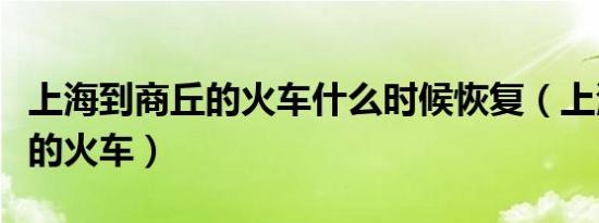 上海到商丘的火车什么时候恢复（上海到商丘的火车）