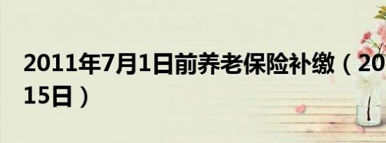 2011年7月1日前养老保险补缴（2011年7月15日）