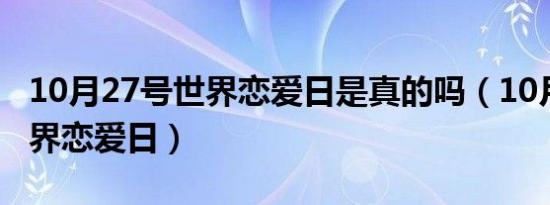 10月27号世界恋爱日是真的吗（10月27号世界恋爱日）