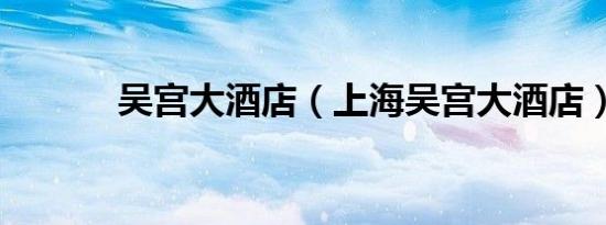 吴宫大酒店（上海吴宫大酒店）