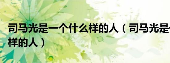 司马光是一个什么样的人（司马光是一个什么样的人）