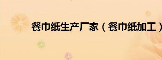 餐巾纸生产厂家（餐巾纸加工）