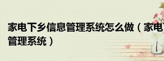 家电下乡信息管理系统怎么做（家电下乡信息管理系统）