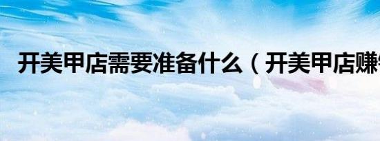 开美甲店需要准备什么（开美甲店赚钱吗）