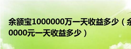 余额宝1000000万一天收益多少（余额宝100000元一天收益多少）