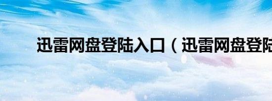 迅雷网盘登陆入口（迅雷网盘登陆）