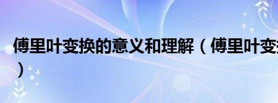傅里叶变换的意义和理解（傅里叶变换的意义）